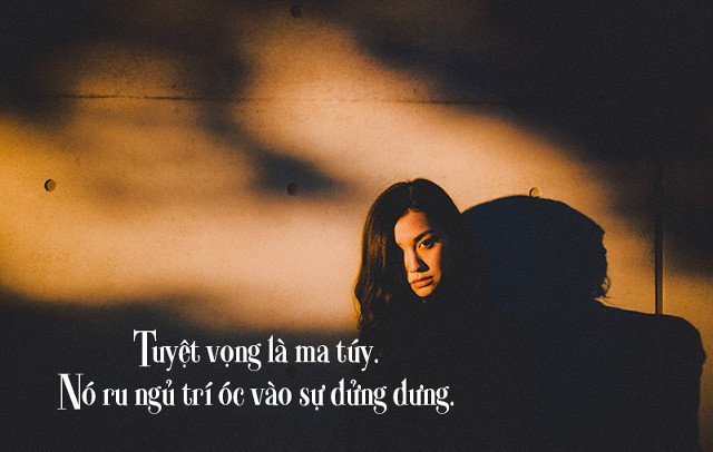 Tuyệt vọng là ma túy. Nó ru ngủ trí óc vào sự dửng dưng